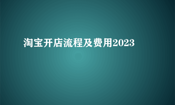 淘宝开店流程及费用2023