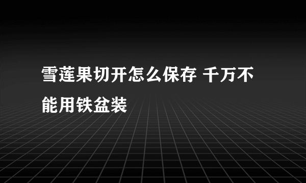 雪莲果切开怎么保存 千万不能用铁盆装