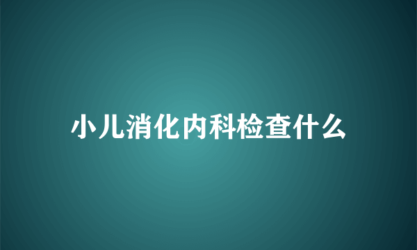 小儿消化内科检查什么