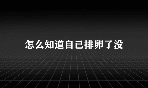 怎么知道自己排卵了没