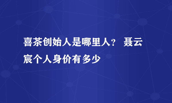 喜茶创始人是哪里人？ 聂云宸个人身价有多少