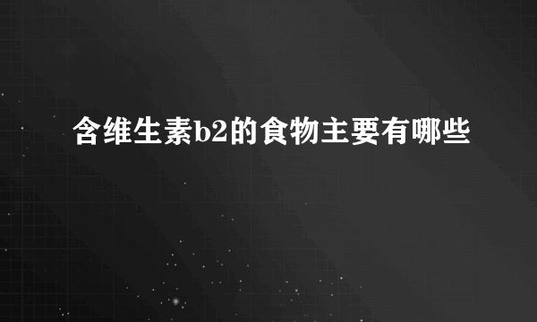 含维生素b2的食物主要有哪些