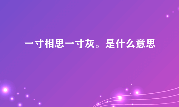 一寸相思一寸灰。是什么意思