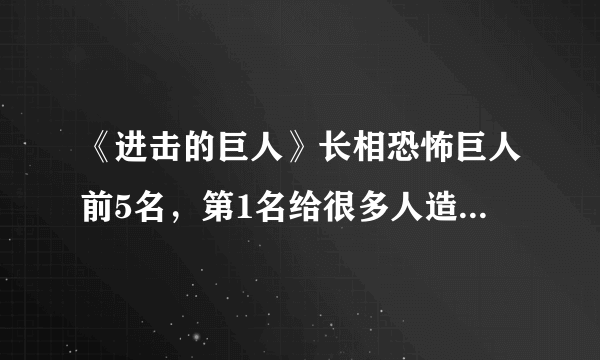 《进击的巨人》长相恐怖巨人前5名，第1名给很多人造成了心理阴影