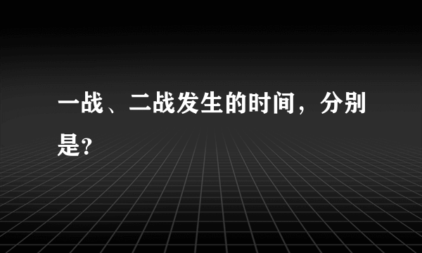 一战、二战发生的时间，分别是？