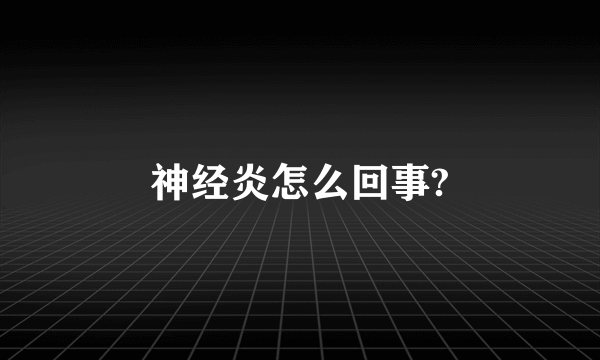 神经炎怎么回事?