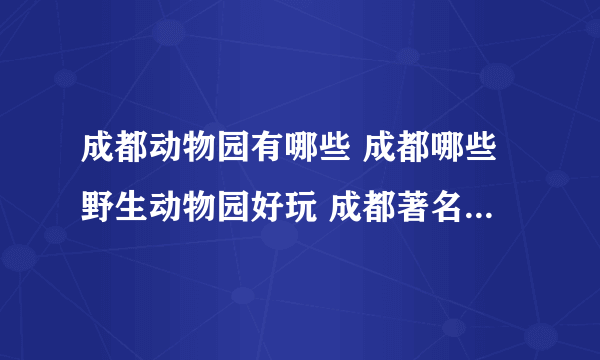 成都动物园有哪些 成都哪些野生动物园好玩 成都著名的动物园推荐