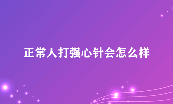 正常人打强心针会怎么样