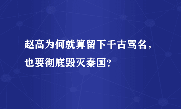 赵高为何就算留下千古骂名，也要彻底毁灭秦国？