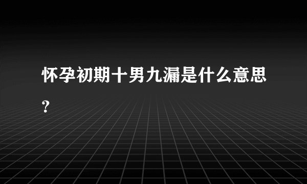 怀孕初期十男九漏是什么意思？