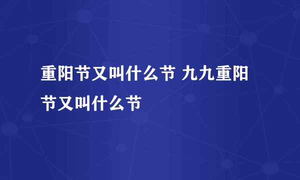 重阳节又叫什么节 九九重阳节又叫什么节