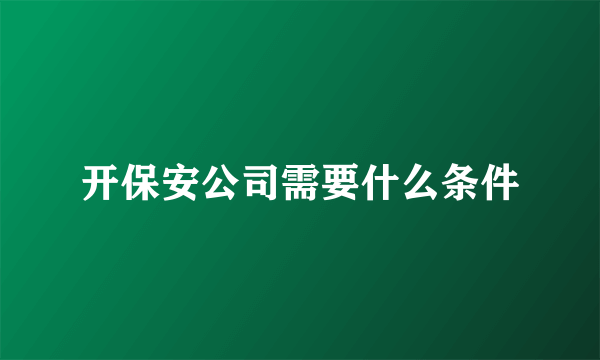 开保安公司需要什么条件