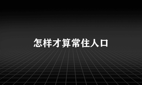 怎样才算常住人口