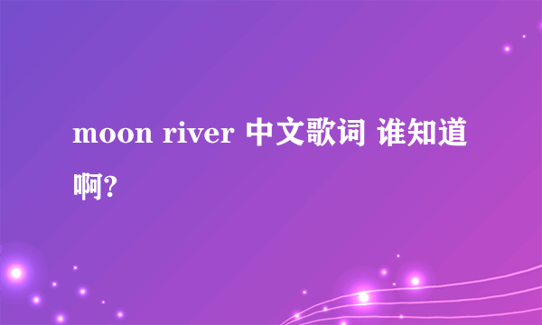 moon river 中文歌词 谁知道啊?