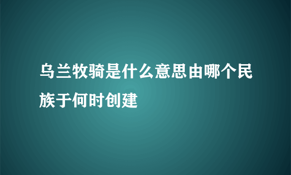 乌兰牧骑是什么意思由哪个民族于何时创建