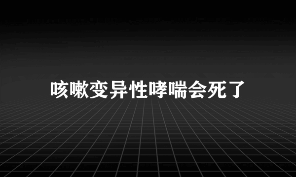 咳嗽变异性哮喘会死了