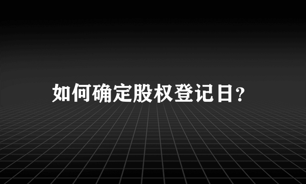 如何确定股权登记日？