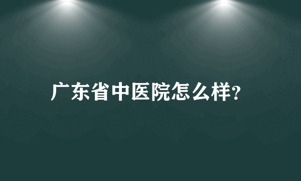 广东省中医院怎么样？