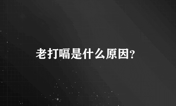 老打嗝是什么原因？