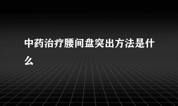 中药治疗腰间盘突出方法是什么