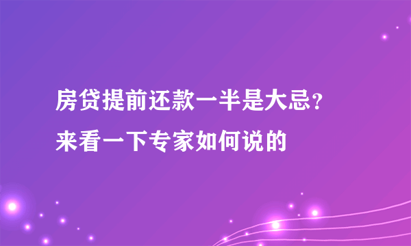 房贷提前还款一半是大忌？ 来看一下专家如何说的