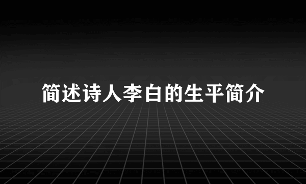 简述诗人李白的生平简介