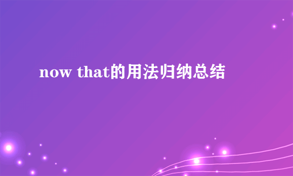 now that的用法归纳总结