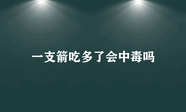 一支箭吃多了会中毒吗