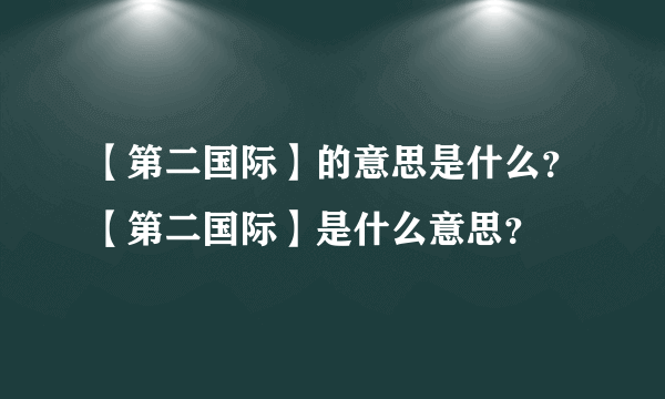 【第二国际】的意思是什么？【第二国际】是什么意思？