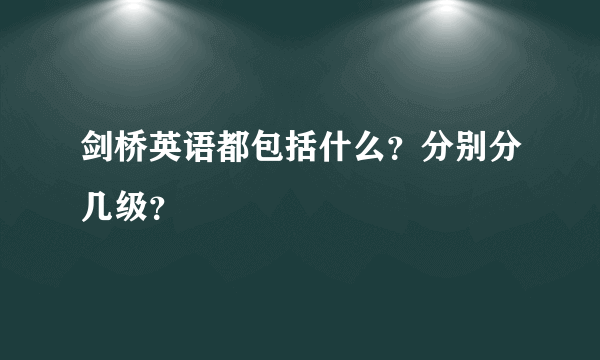 剑桥英语都包括什么？分别分几级？