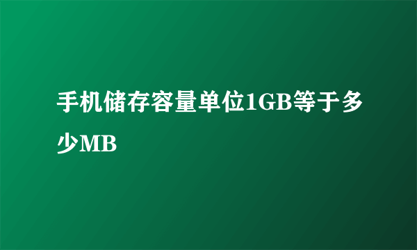 手机储存容量单位1GB等于多少MB