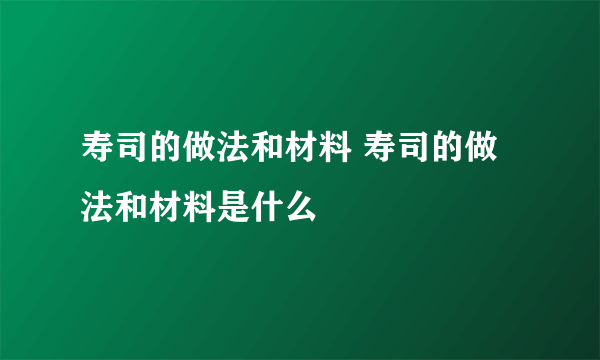 寿司的做法和材料 寿司的做法和材料是什么