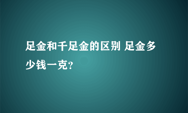 足金和千足金的区别 足金多少钱一克？