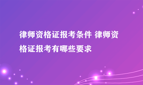 律师资格证报考条件 律师资格证报考有哪些要求