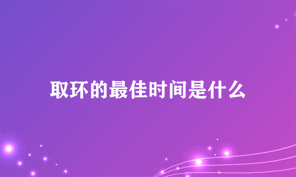 取环的最佳时间是什么