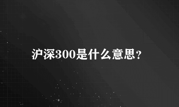 沪深300是什么意思？