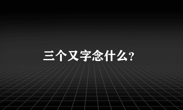 三个又字念什么？