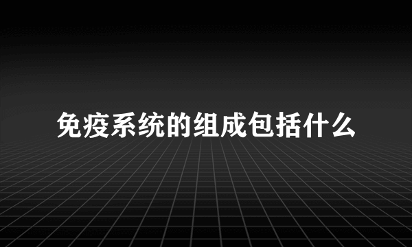 免疫系统的组成包括什么