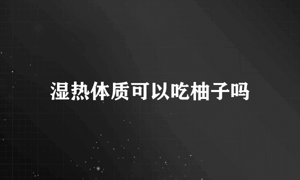 湿热体质可以吃柚子吗