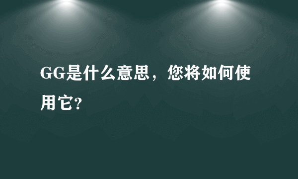 GG是什么意思，您将如何使用它？