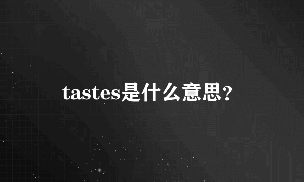 tastes是什么意思？