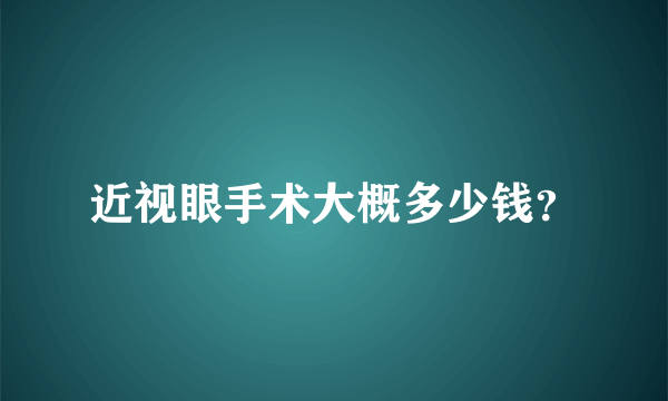 近视眼手术大概多少钱？