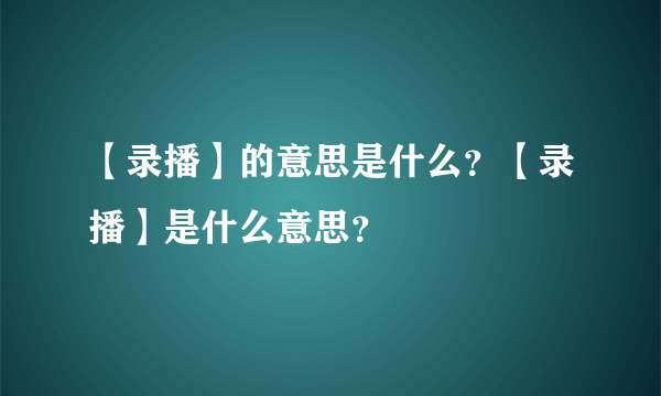 【录播】的意思是什么？【录播】是什么意思？