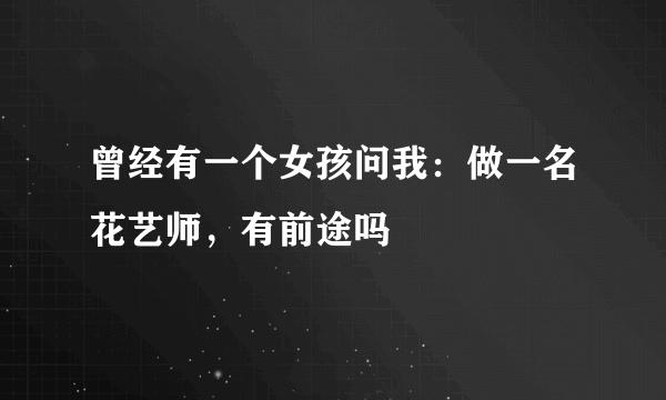 曾经有一个女孩问我：做一名花艺师，有前途吗