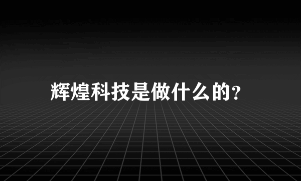 辉煌科技是做什么的？