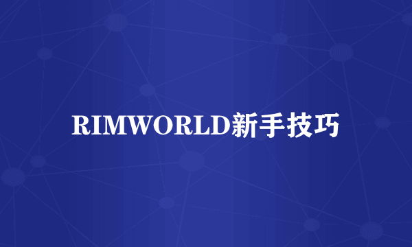 RIMWORLD新手技巧