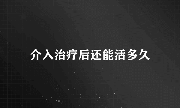 介入治疗后还能活多久