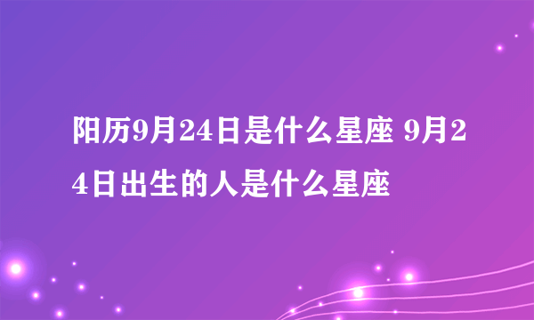 阳历9月24日是什么星座 9月24日出生的人是什么星座