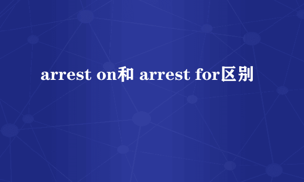 arrest on和 arrest for区别