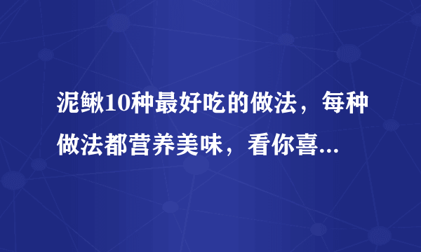 泥鳅10种最好吃的做法，每种做法都营养美味，看你喜欢哪一种？